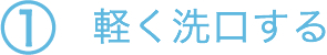 ①軽く洗口する