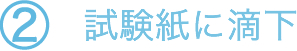 ②試験紙に滴下