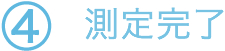 ④測定完了